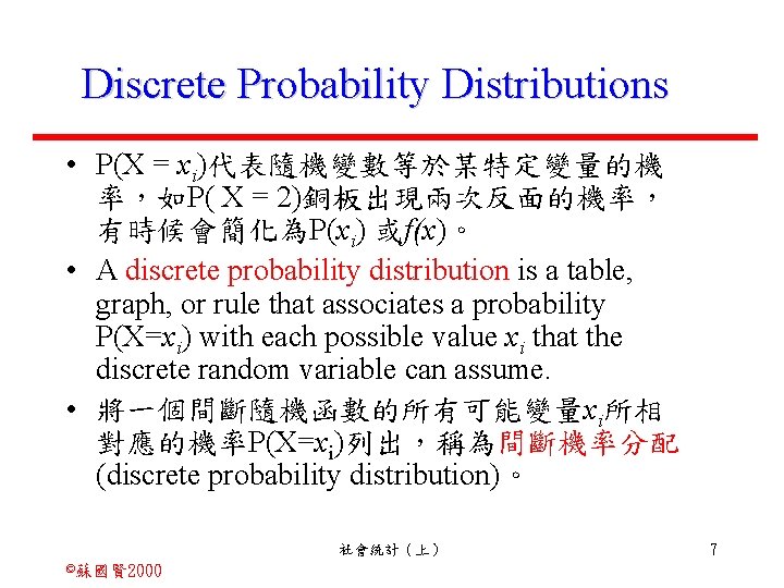 Discrete Probability Distributions • P(X = xi)代表隨機變數等於某特定變量的機 率，如P( X = 2)銅板出現兩次反面的機率， 有時候會簡化為P(xi) 或f(x)。 •