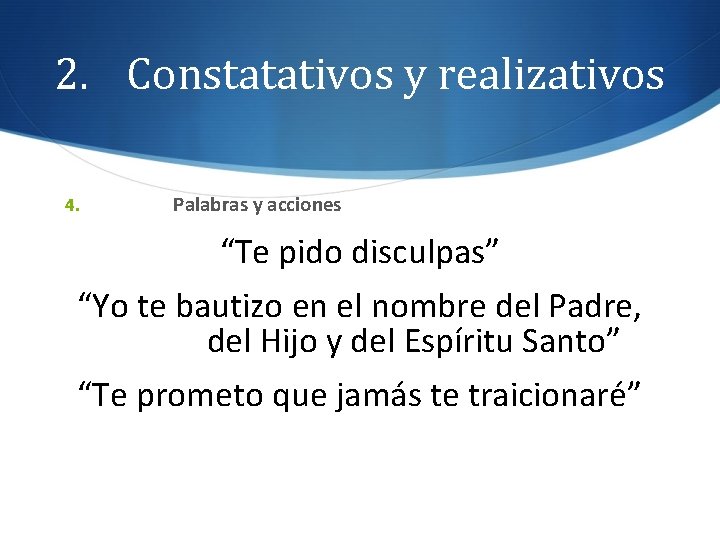 2. Constatativos y realizativos 4. Palabras y acciones “Te pido disculpas” “Yo te bautizo