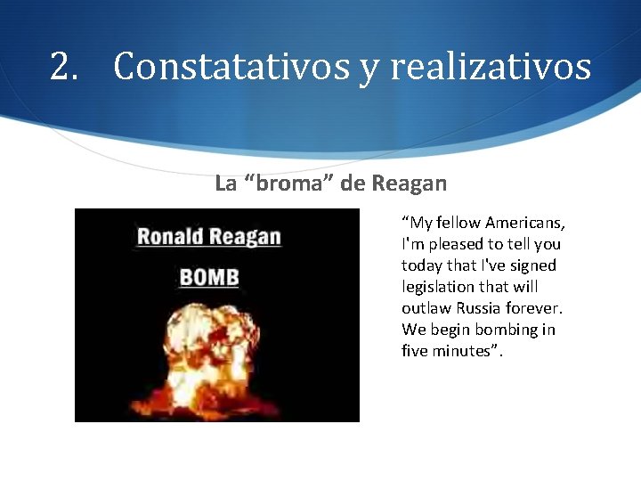 2. Constatativos y realizativos La “broma” de Reagan “My fellow Americans, I'm pleased to