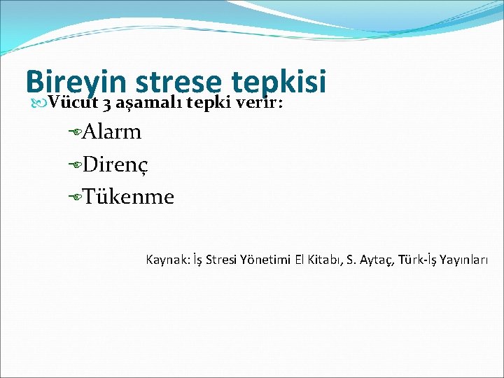 Bireyin strese tepkisi Vücut 3 aşamalı tepki verir: EAlarm EDirenç ETükenme Kaynak: İş Stresi