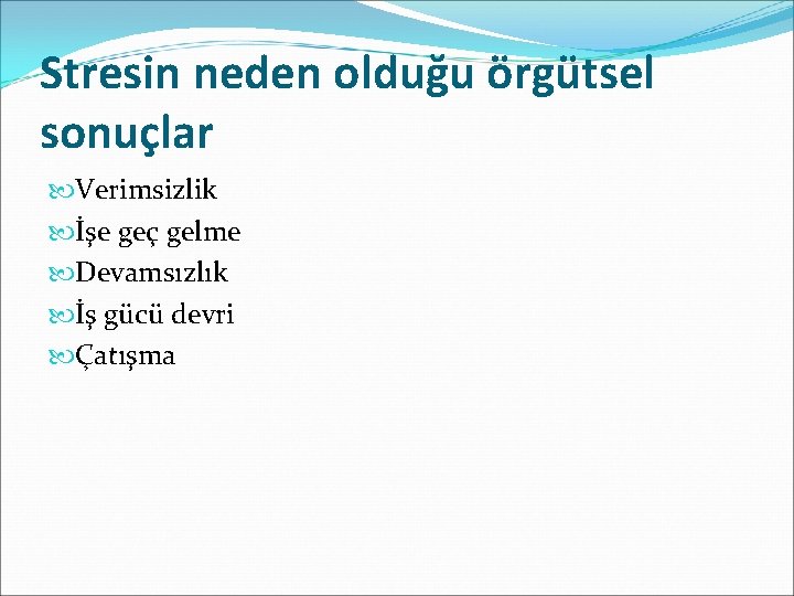 Stresin neden olduğu örgütsel sonuçlar Verimsizlik İşe geç gelme Devamsızlık İş gücü devri Çatışma