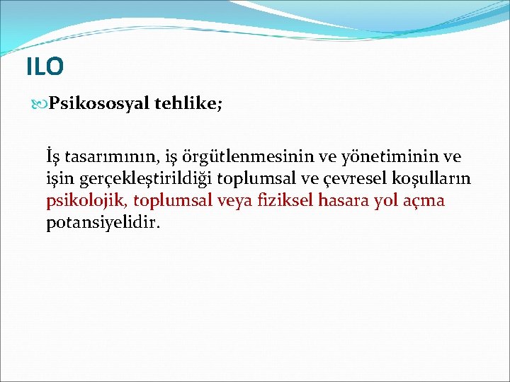 ILO Psikososyal tehlike; İş tasarımının, iş örgütlenmesinin ve yönetiminin ve işin gerçekleştirildiği toplumsal ve