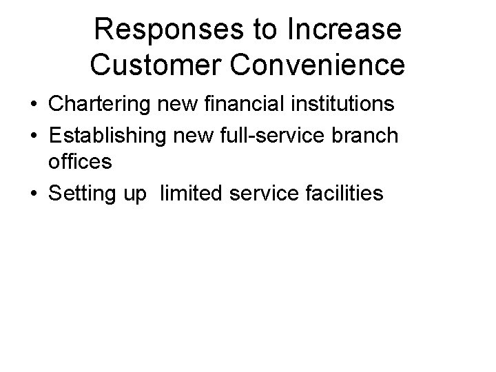 Responses to Increase Customer Convenience • Chartering new financial institutions • Establishing new full-service