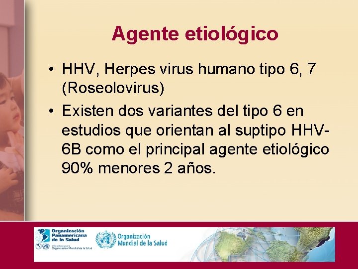 Agente etiológico • HHV, Herpes virus humano tipo 6, 7 (Roseolovirus) • Existen dos