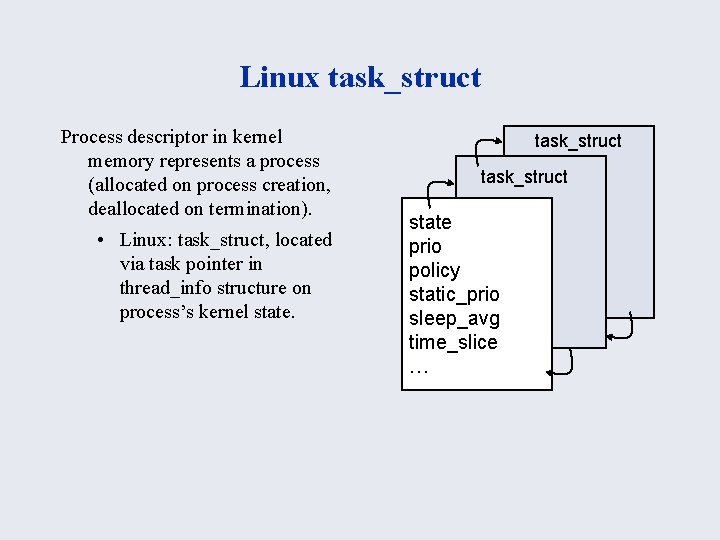 Linux task_struct Process descriptor in kernel memory represents a process (allocated on process creation,