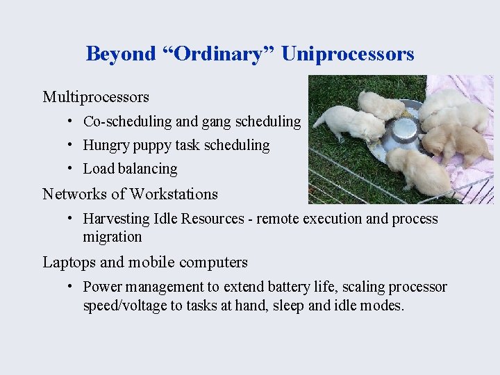 Beyond “Ordinary” Uniprocessors Multiprocessors • Co-scheduling and gang scheduling • Hungry puppy task scheduling