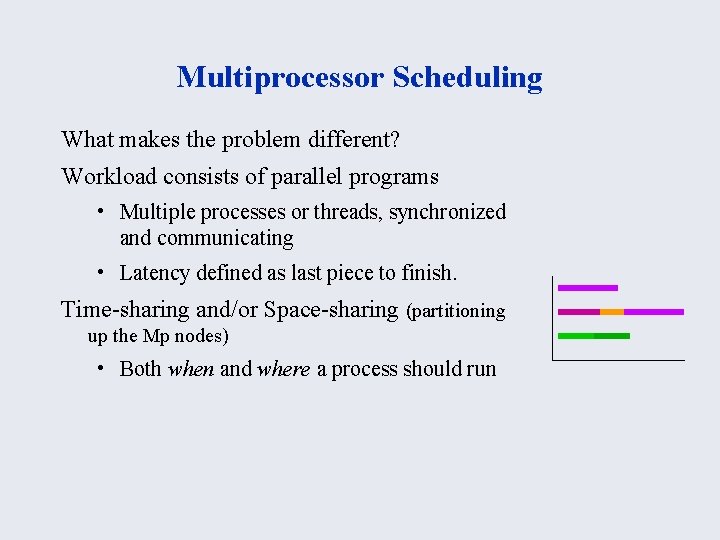 Multiprocessor Scheduling What makes the problem different? Workload consists of parallel programs • Multiple