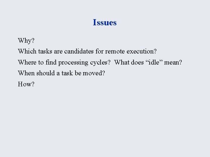 Issues Why? Which tasks are candidates for remote execution? Where to find processing cycles?