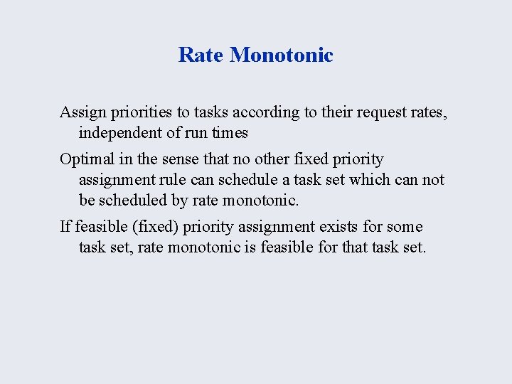 Rate Monotonic Assign priorities to tasks according to their request rates, independent of run