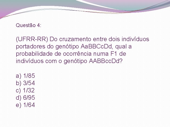 Questão 4: (UFRR-RR) Do cruzamento entre dois indivíduos portadores do genótipo Aa. BBCc. Dd,