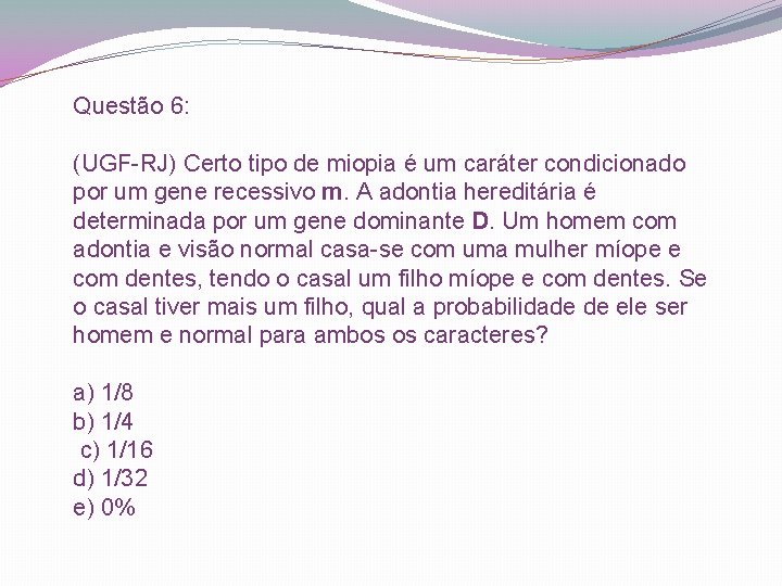 Questão 6: (UGF-RJ) Certo tipo de miopia é um caráter condicionado por um gene