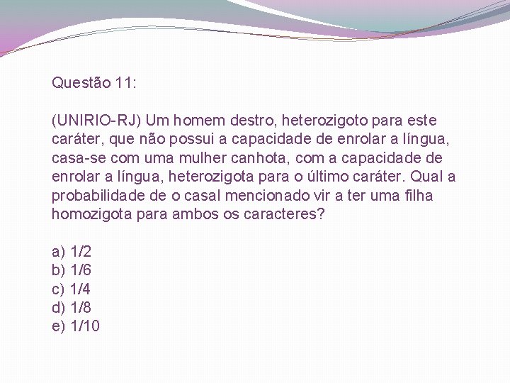 Questão 11: (UNIRIO-RJ) Um homem destro, heterozigoto para este caráter, que não possui a