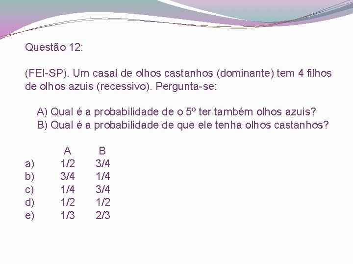 Questão 12: (FEI-SP). Um casal de olhos castanhos (dominante) tem 4 filhos de olhos