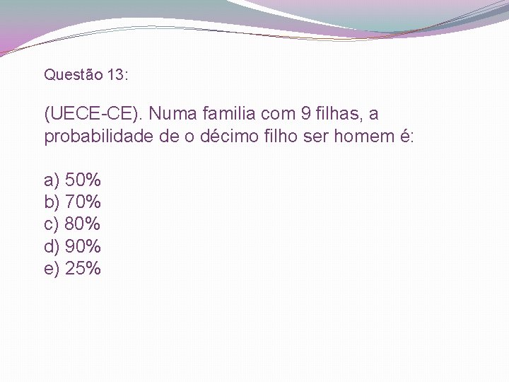 Questão 13: (UECE-CE). Numa familia com 9 filhas, a probabilidade de o décimo filho