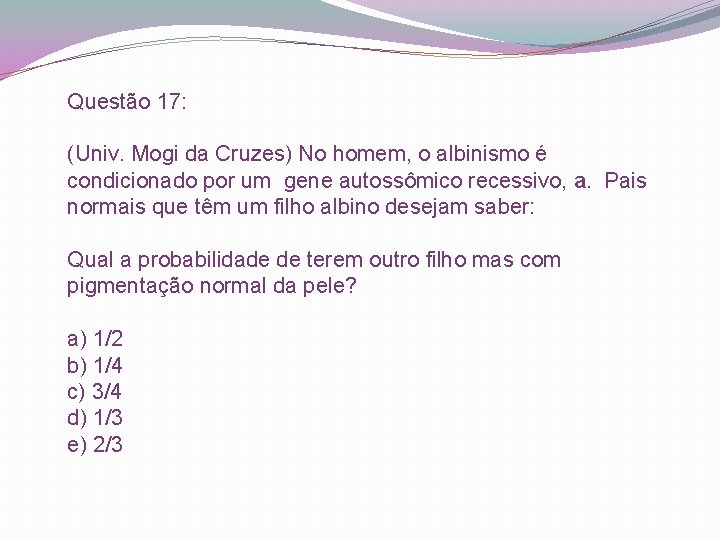 Questão 17: (Univ. Mogi da Cruzes) No homem, o albinismo é condicionado por um