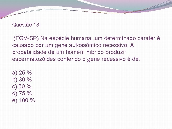 Questão 18: (FGV-SP) Na espécie humana, um determinado caráter é causado por um gene