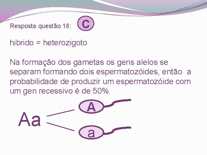 Resposta questão 18: C hibrido = heterozigoto Na formação dos gametas os gens alelos