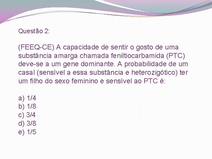 Questão 2: (FEEQ-CE) A capacidade de sentir o gosto de uma substância amarga chamada