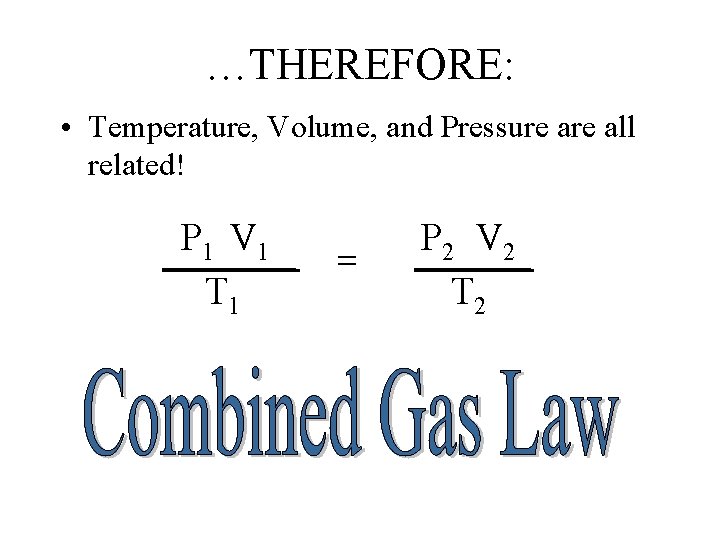 …THEREFORE: • Temperature, Volume, and Pressure all related! P 1 V 1 T 1