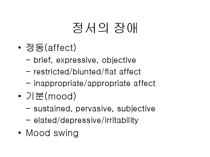 정서의 장애 • 정동(affect) - brief, expressive, objective - restricted/blunted/flat affect - inappropriate/appropriate affect