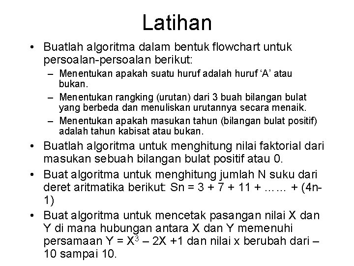 Latihan • Buatlah algoritma dalam bentuk flowchart untuk persoalan-persoalan berikut: – Menentukan apakah suatu