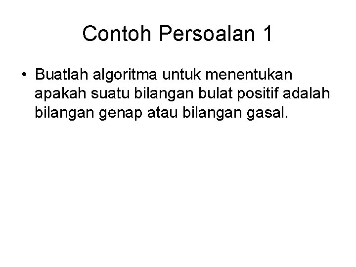 Contoh Persoalan 1 • Buatlah algoritma untuk menentukan apakah suatu bilangan bulat positif adalah