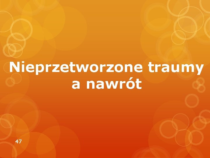 Nieprzetworzone traumy a nawrót 47 