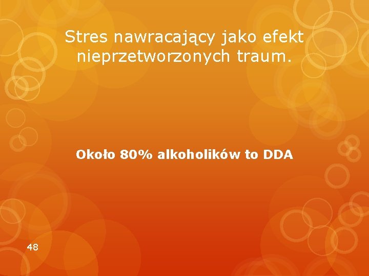 Stres nawracający jako efekt nieprzetworzonych traum. Około 80% alkoholików to DDA 48 