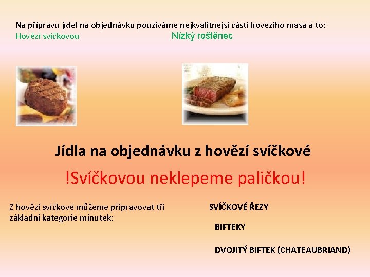 Na přípravu jídel na objednávku používáme nejkvalitnější části hovězího masa a to: Hovězí svíčkovou