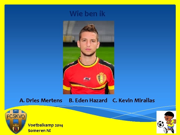 Wie ben ik A. Dries Mertens Voetbalkamp 2014 Someren Nl B. Eden Hazard C.