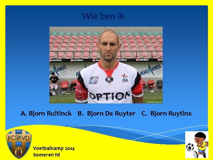 Wie ben ik A. Bjorn Ruitinck B. Bjorn De Ruyter C. Bjorn Ruytinx Voetbalkamp