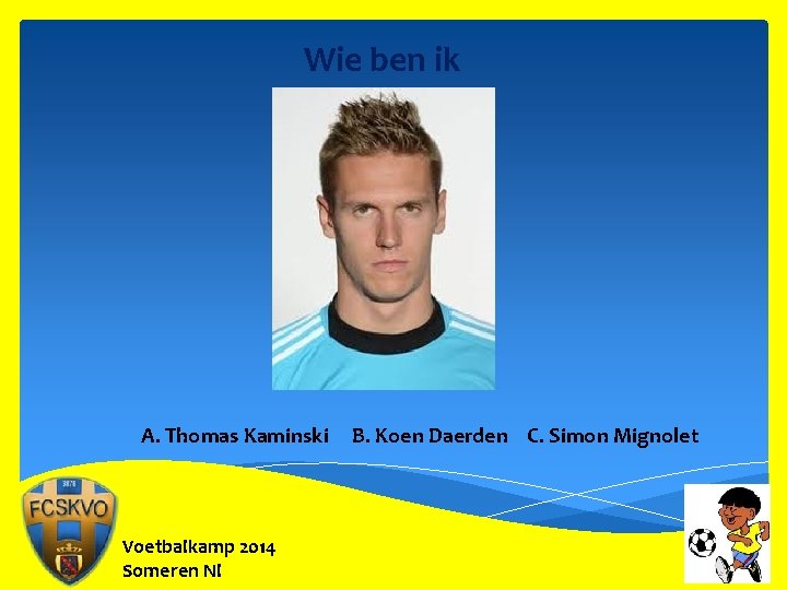 Wie ben ik A. Thomas Kaminski Voetbalkamp 2014 Someren Nl B. Koen Daerden C.