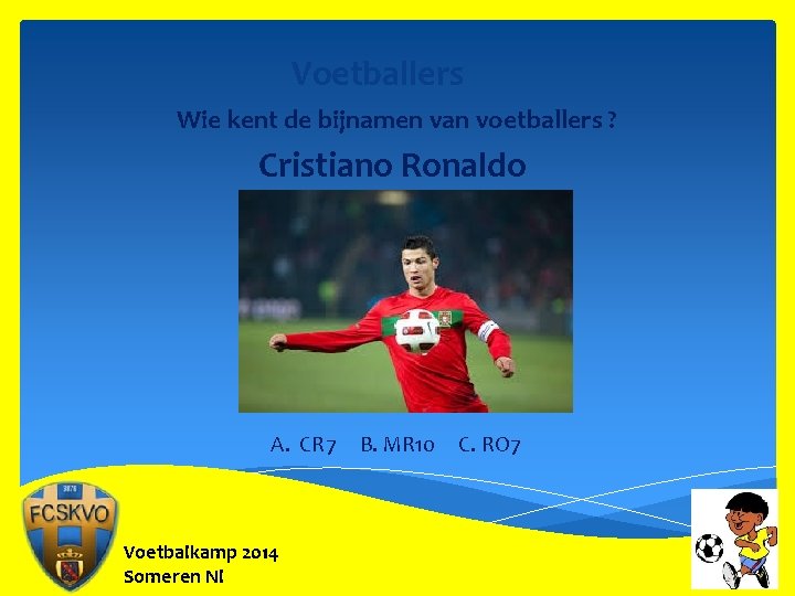 Voetballers Wie kent de bijnamen van voetballers ? Cristiano Ronaldo A. CR 7 Voetbalkamp