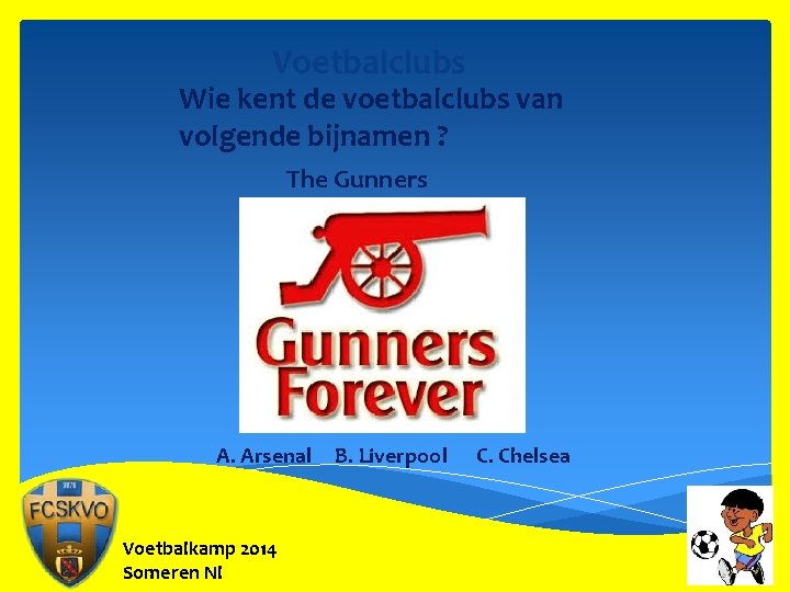 Voetbalclubs Wie kent de voetbalclubs van volgende bijnamen ? The Gunners A. Arsenal Voetbalkamp