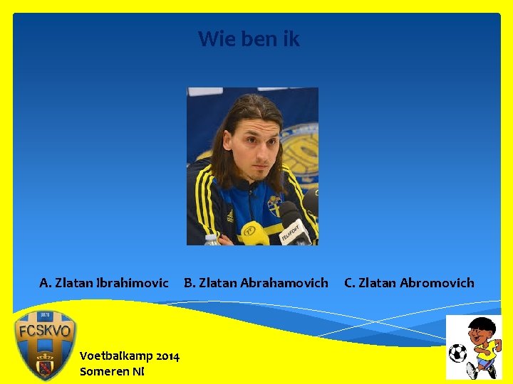 Wie ben ik A. Zlatan Ibrahimovic Voetbalkamp 2014 Someren Nl B. Zlatan Abrahamovich C.