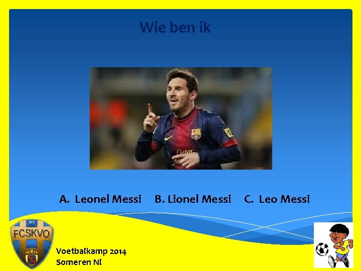 Wie ben ik A. Leonel Messi Voetbalkamp 2014 Someren Nl B. Lionel Messi C.