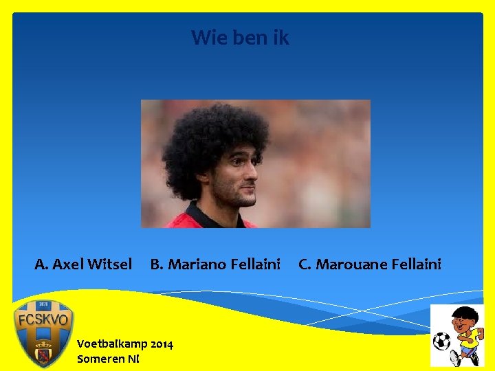 Wie ben ik A. Axel Witsel B. Mariano Fellaini Voetbalkamp 2014 Someren Nl C.
