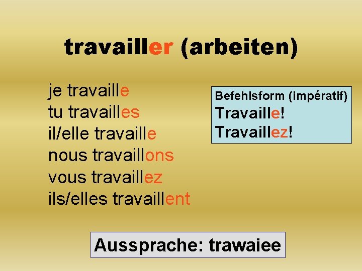 travailler (arbeiten) je travaille tu travailles il/elle travaille nous travaillons vous travaillez ils/elles travaillent