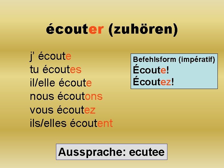 écouter (zuhören) j’ écoute tu écoutes il/elle écoute nous écoutons vous écoutez ils/elles écoutent