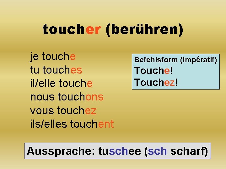 toucher (berühren) je touche tu touches il/elle touche nous touchons vous touchez ils/elles touchent