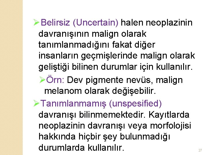 ØBelirsiz (Uncertain) halen neoplazinin davranışının malign olarak tanımlanmadığını fakat diğer insanların geçmişlerinde malign olarak