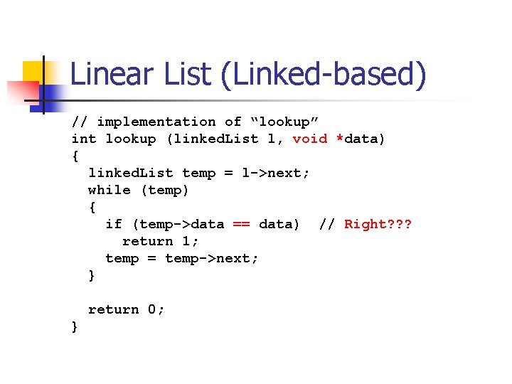 Linear List (Linked-based) // implementation of “lookup” int lookup (linked. List l, void *data)