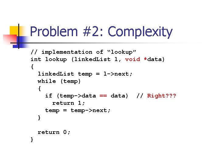 Problem #2: Complexity // implementation of “lookup” int lookup (linked. List l, void *data)