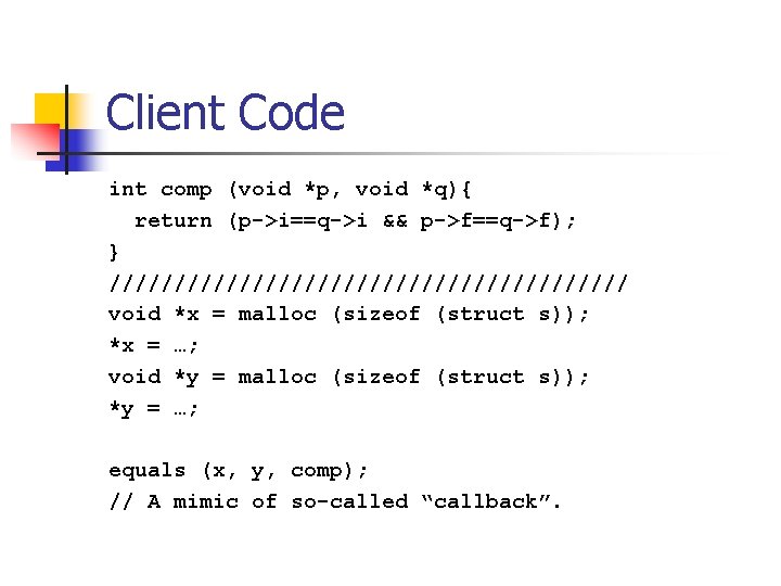 Client Code int comp (void *p, void *q){ return (p->i==q->i && p->f==q->f); } ////////////////////