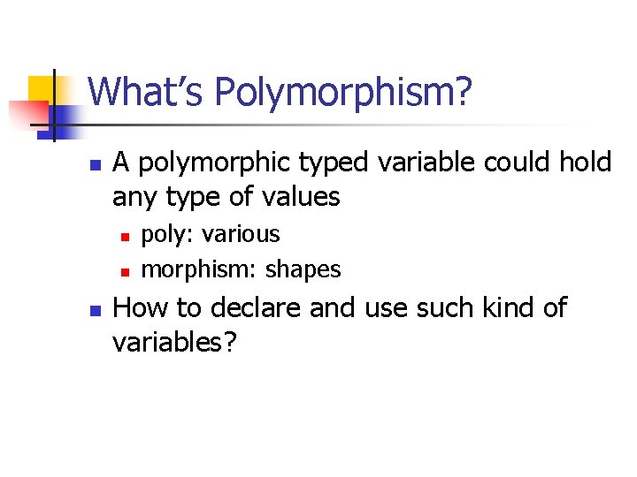 What’s Polymorphism? n A polymorphic typed variable could hold any type of values n