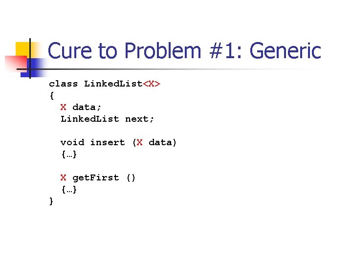 Cure to Problem #1: Generic class Linked. List<X> { X data; Linked. List next;