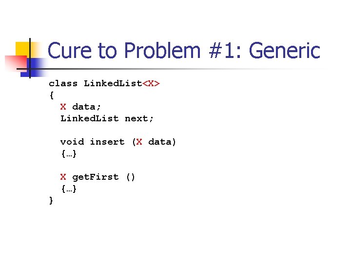 Cure to Problem #1: Generic class Linked. List<X> { X data; Linked. List next;