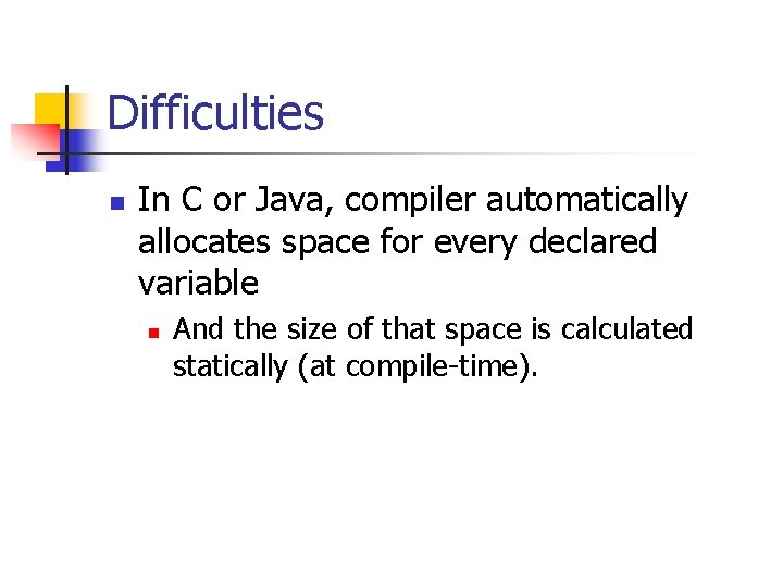 Difficulties n In C or Java, compiler automatically allocates space for every declared variable