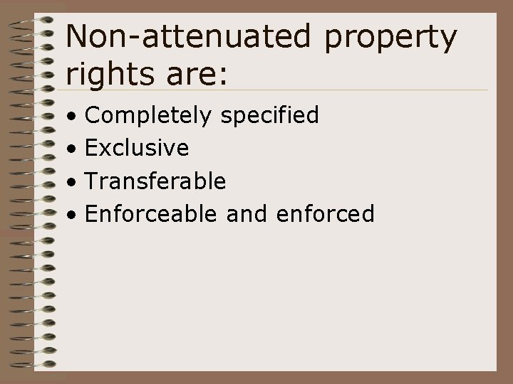 Non-attenuated property rights are: • Completely specified • Exclusive • Transferable • Enforceable and