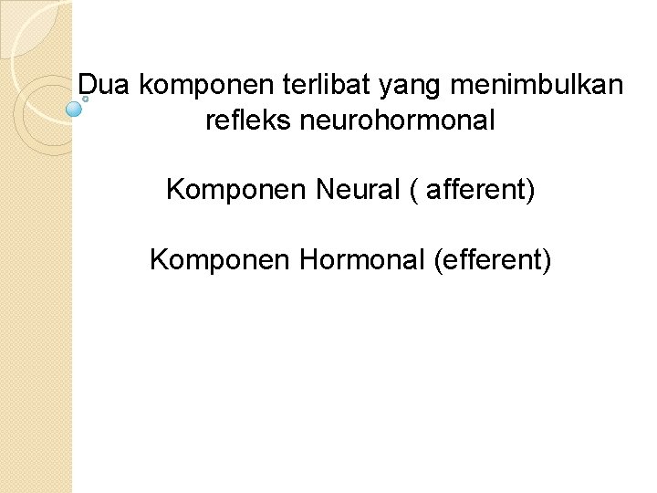 Dua komponen terlibat yang menimbulkan refleks neurohormonal Komponen Neural ( afferent) Komponen Hormonal (efferent)